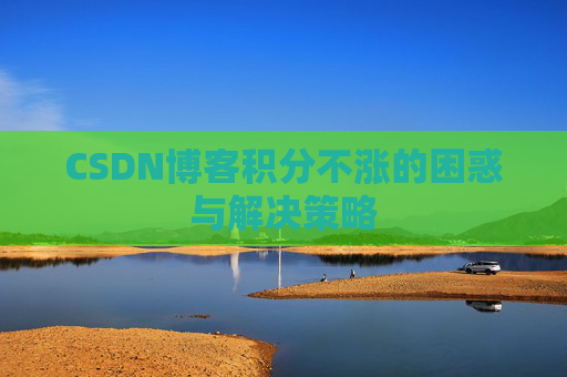 CSDN博客积分不涨的困惑与解决策略